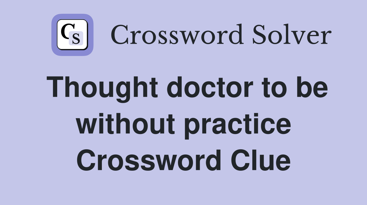 Thought doctor to be without practice Crossword Clue