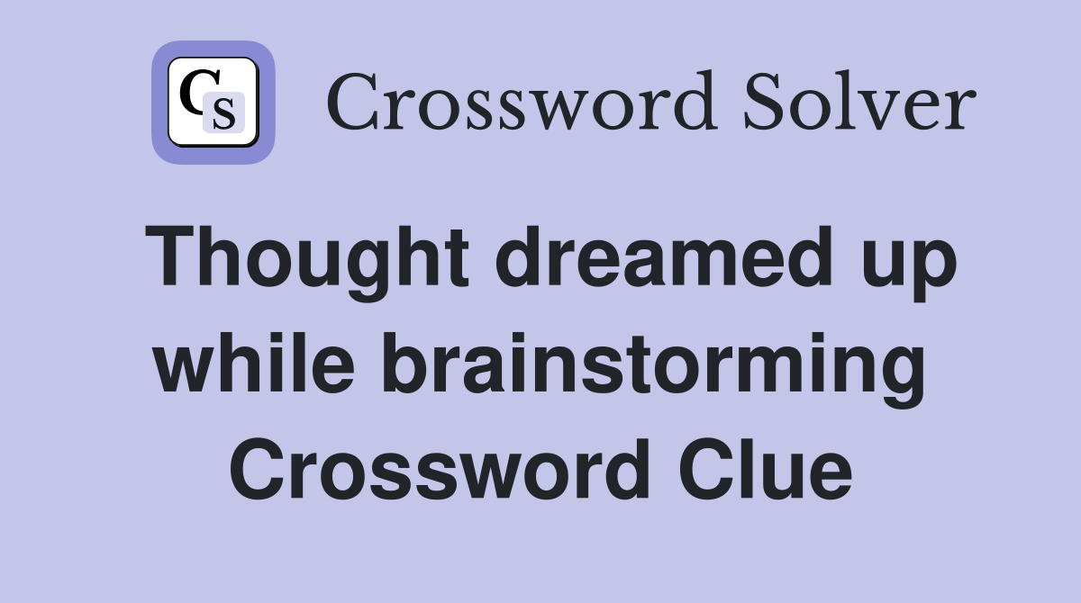Thought dreamed up while brainstorming Crossword Clue