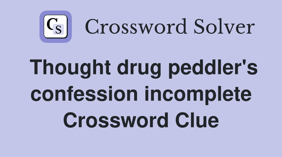 Thought drug peddler's confession incomplete Crossword Clue