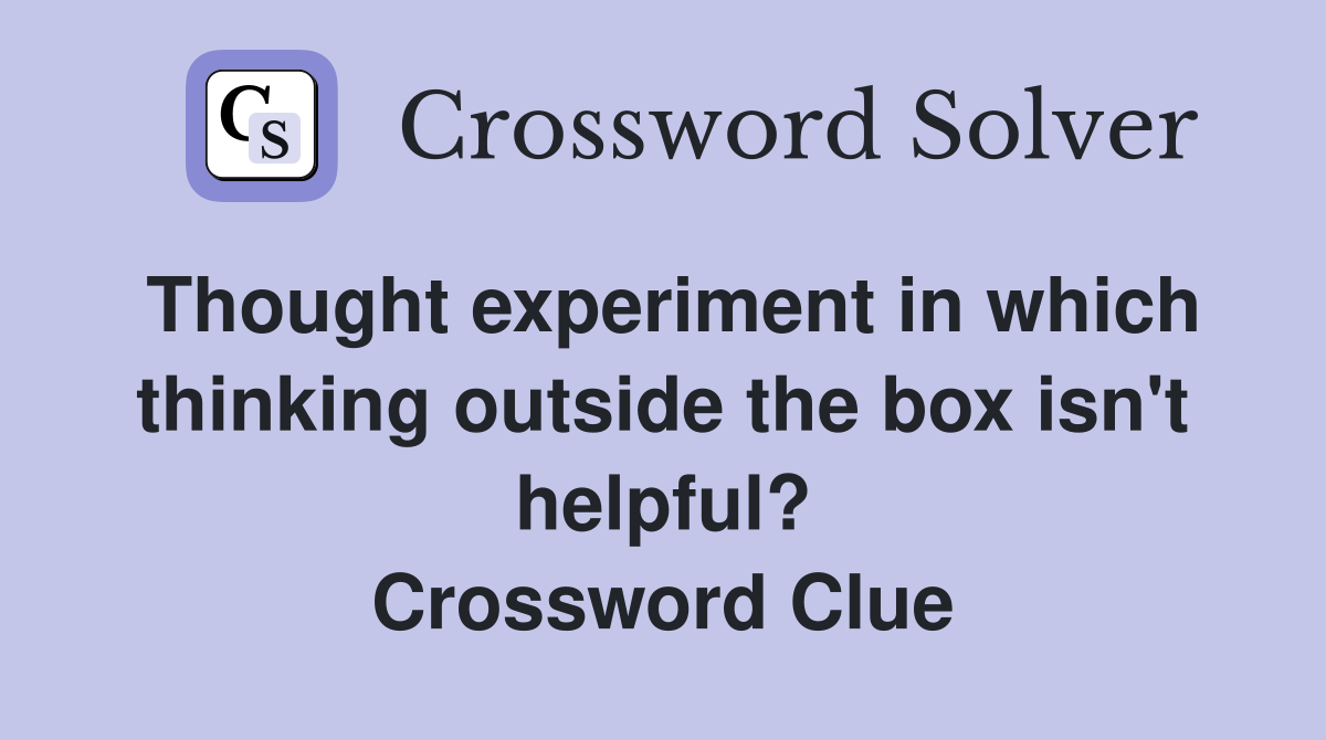 Thought experiment in which thinking outside the box isn't helpful? Crossword Clue
