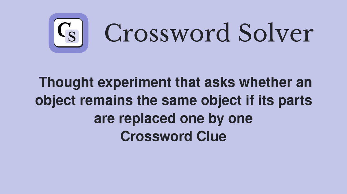 Thought experiment that asks whether an object remains the same object if its parts are replaced one by one Crossword Clue