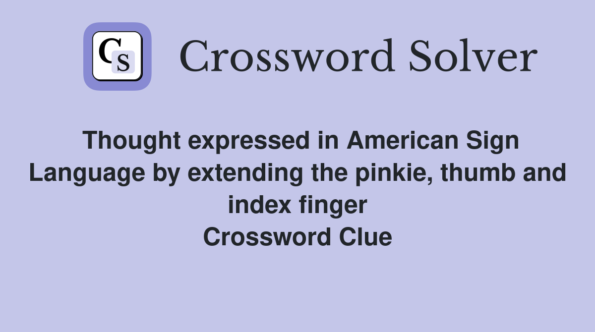 Thought expressed in American Sign Language by extending the pinkie, thumb and index finger Crossword Clue