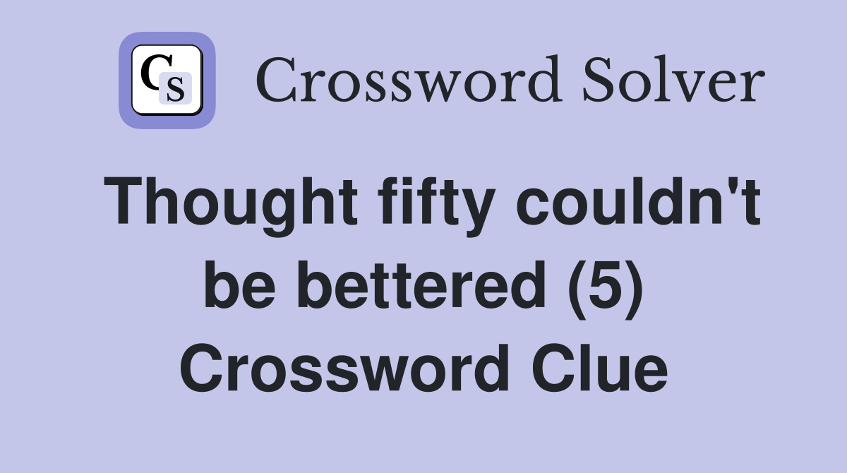 Thought fifty couldn't be bettered (5) Crossword Clue