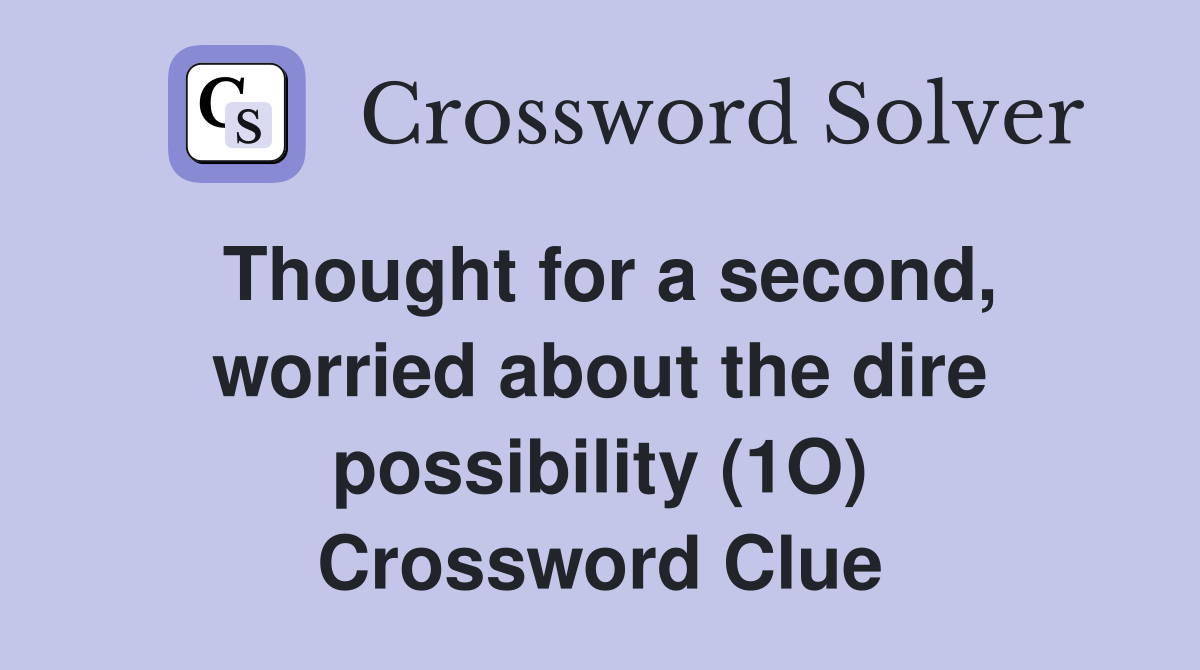 Thought for a second, worried about the dire possibility (1O) Crossword Clue