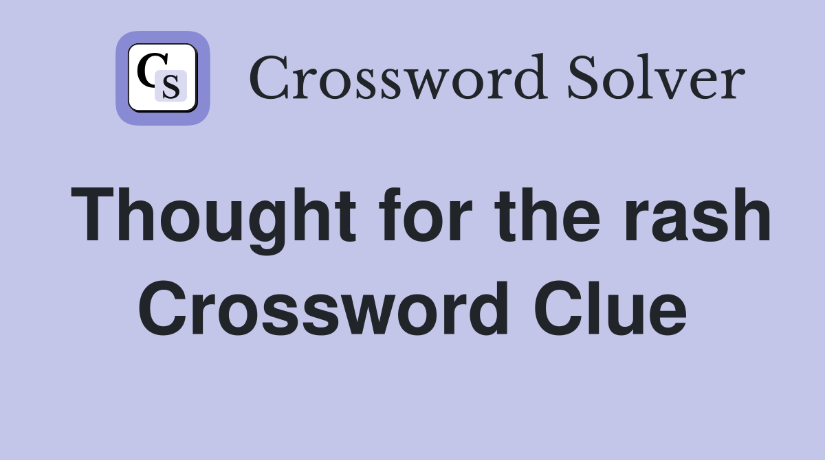 Thought for the rash Crossword Clue