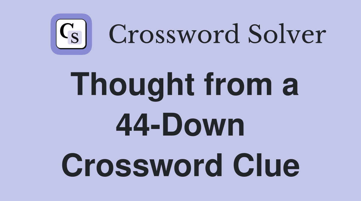 Thought from a 44-Down Crossword Clue
