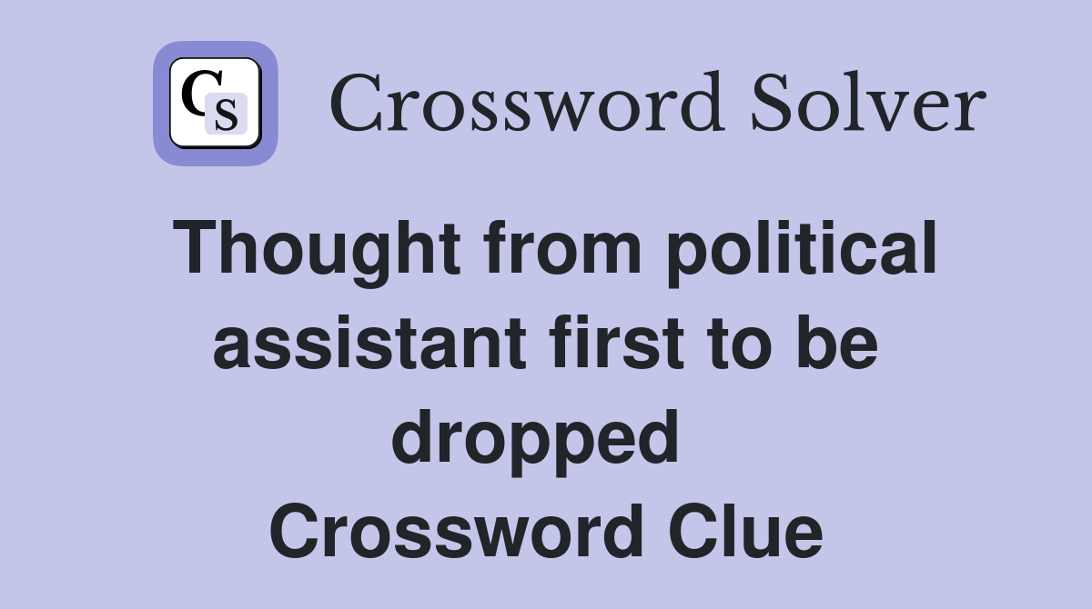 Thought from political assistant first to be dropped  Crossword Clue
