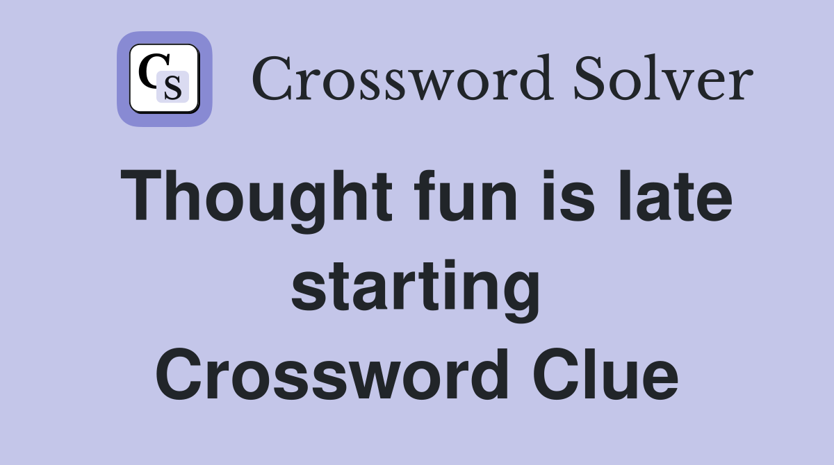Thought fun is late starting Crossword Clue