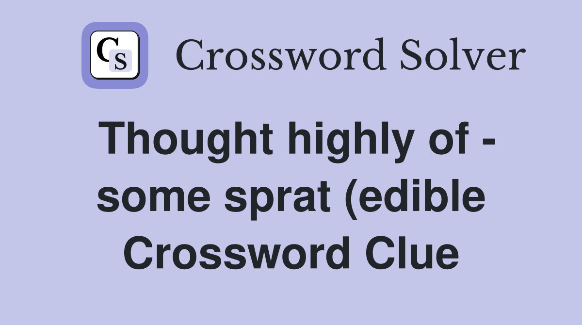 Thought highly of some sprat (edible) (5) Crossword Clue Answers Thought highly of some sprat (edible) (5) Crossword Clue Answers