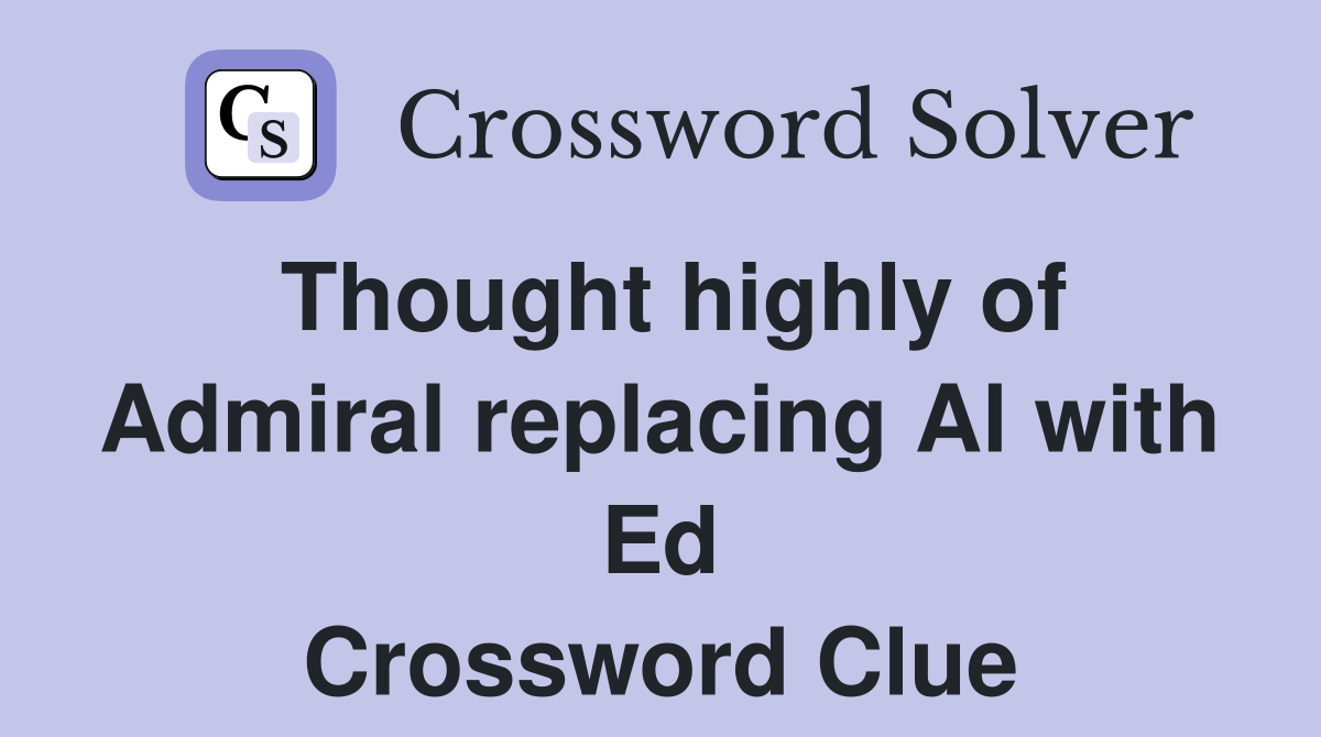 Thought highly of Admiral replacing Al with Ed Crossword Clue