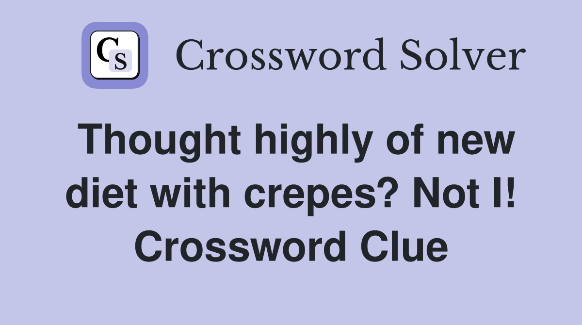 Thought highly of new diet with crepes? Not I! Crossword Clue