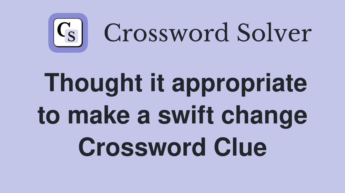 Thought it appropriate to make a swift change Crossword Clue