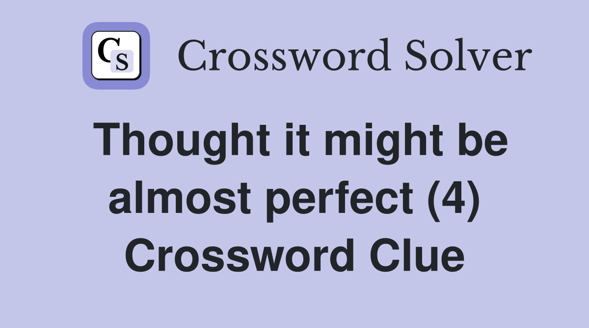 Thought it might be almost perfect (4) Crossword Clue