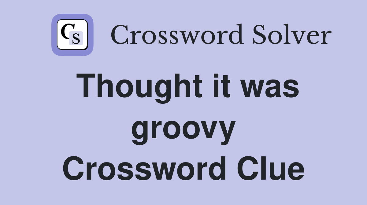 Thought it was groovy Crossword Clue