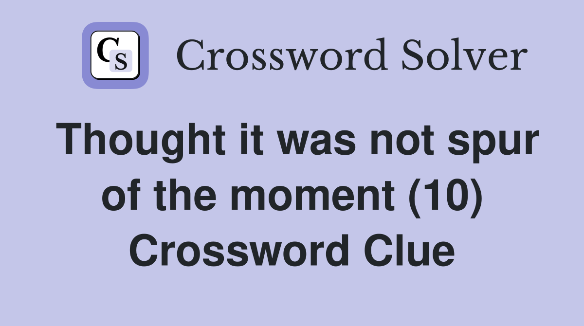 Thought it was not spur of the moment (10) Crossword Clue