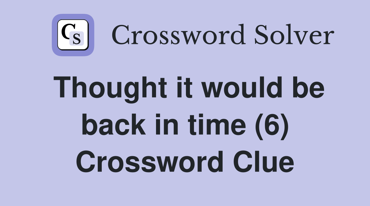 Thought it would be back in time (6) Crossword Clue
