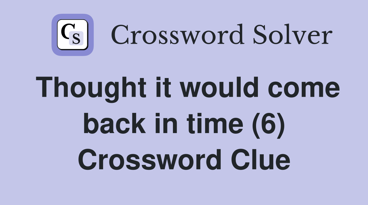 Thought it would come back in time (6) Crossword Clue