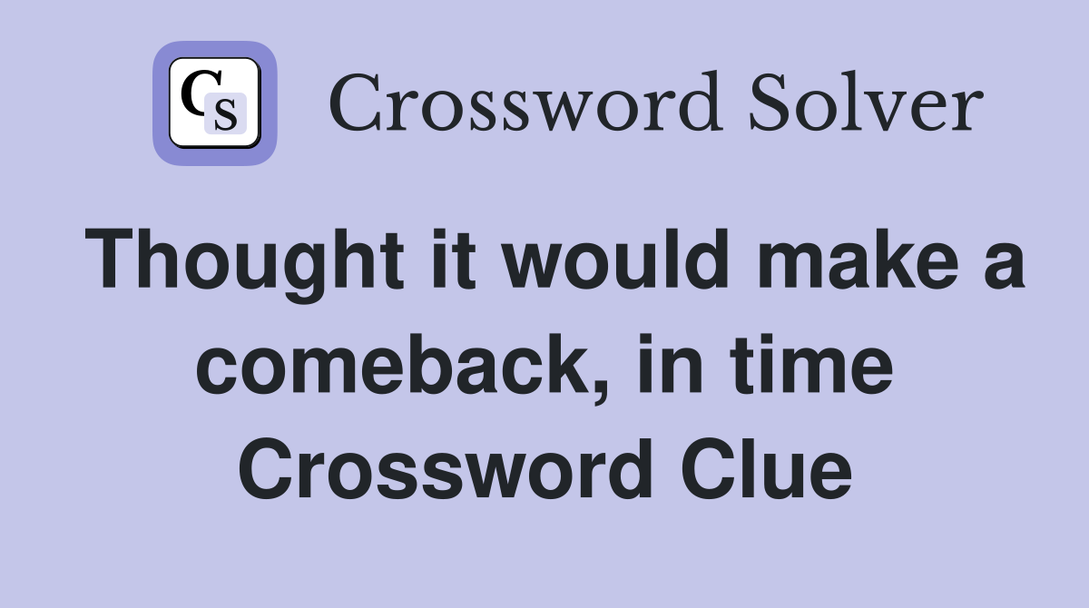 Thought it would make a comeback, in time Crossword Clue