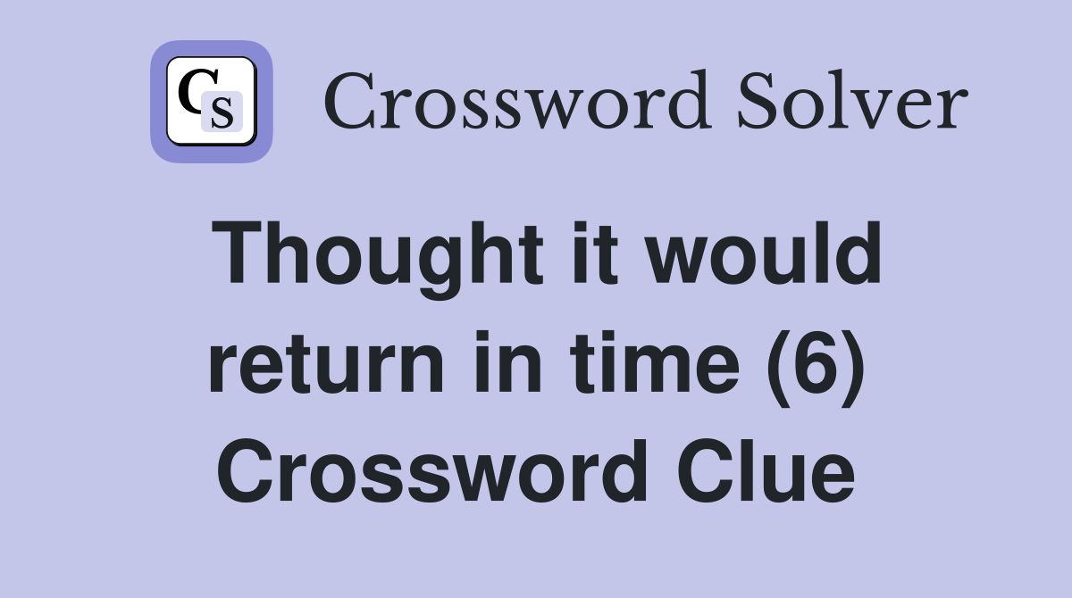Thought it would return in time (6) Crossword Clue