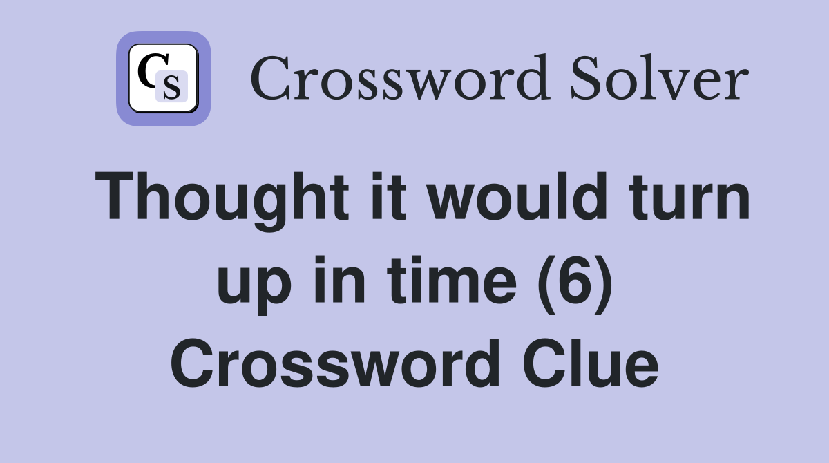 Thought it would turn up in time (6) Crossword Clue