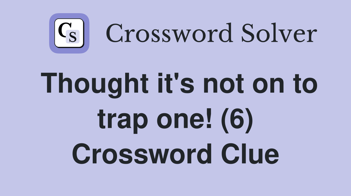 Thought it's not on to trap one! (6) Crossword Clue