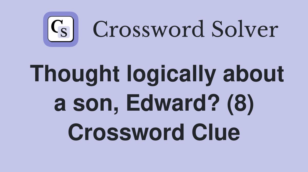Thought logically about a son, Edward? (8) Crossword Clue