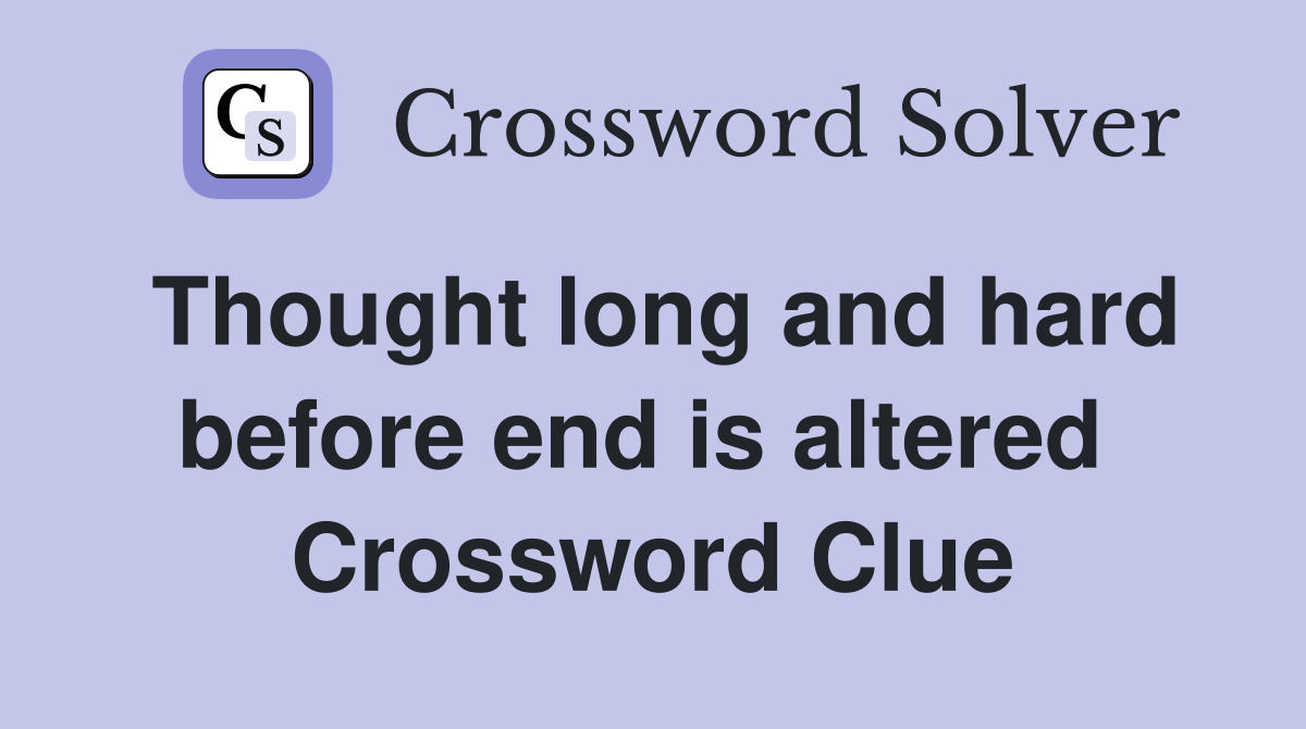Thought long and hard before end is altered  Crossword Clue