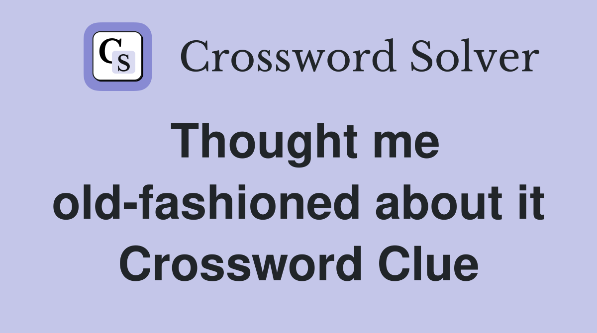Thought me old-fashioned about it Crossword Clue
