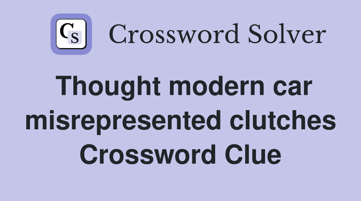 Thought modern car misrepresented clutches Crossword Clue