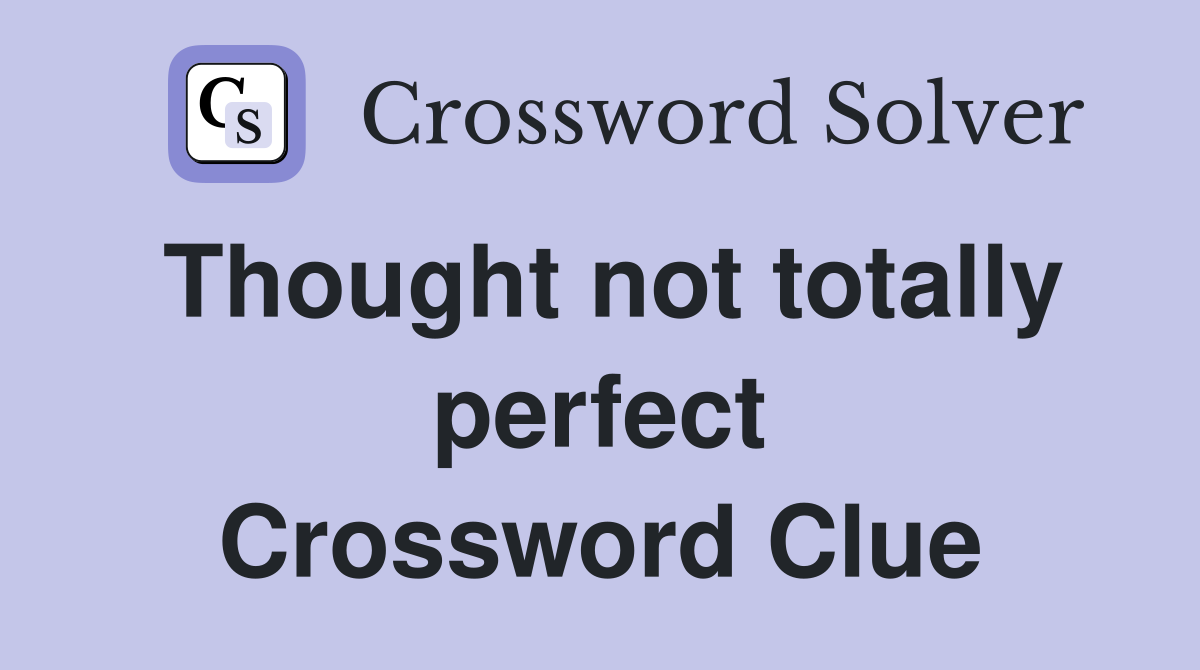 Thought not totally perfect Crossword Clue