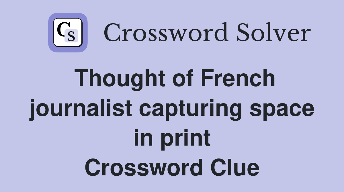 Thought of French journalist capturing space in print Crossword Clue
