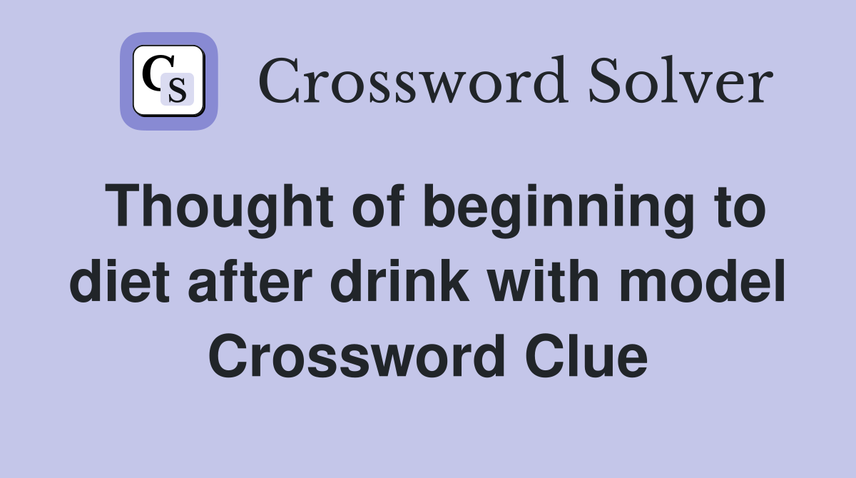 Thought of beginning to diet after drink with model Crossword Clue