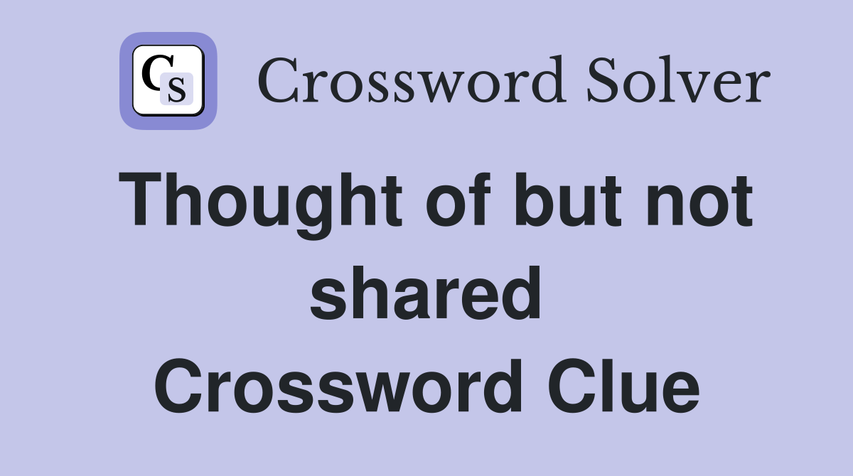 Thought of but not shared Crossword Clue