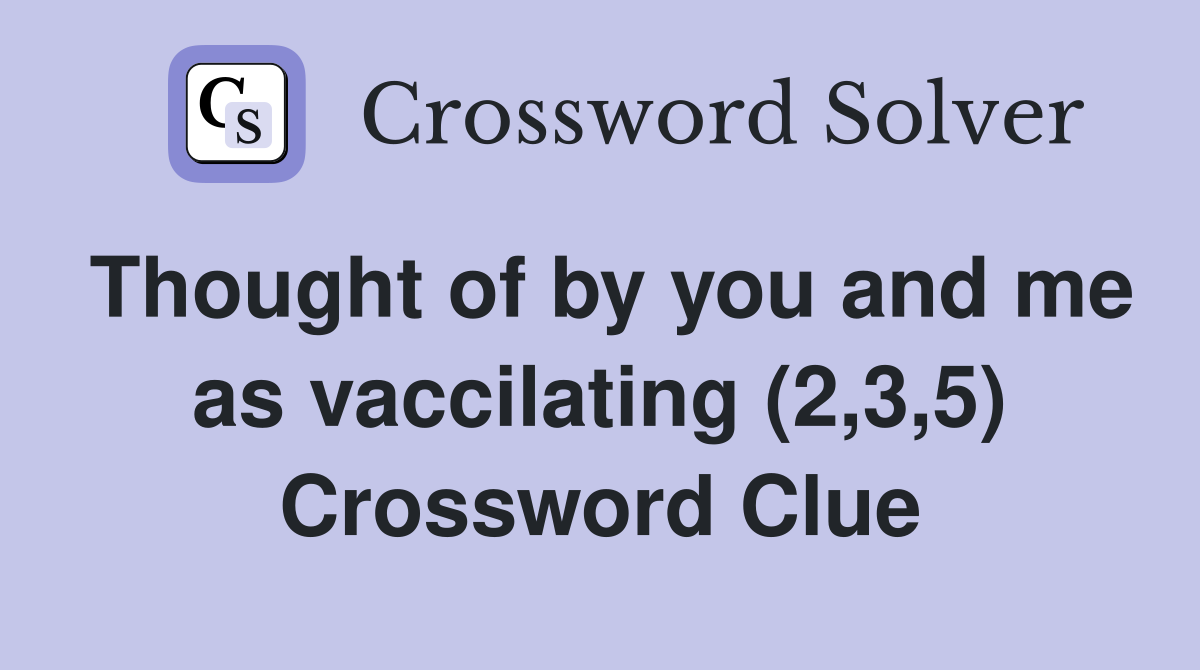 Thought of by you and me as vaccilating (2,3,5) Crossword Clue