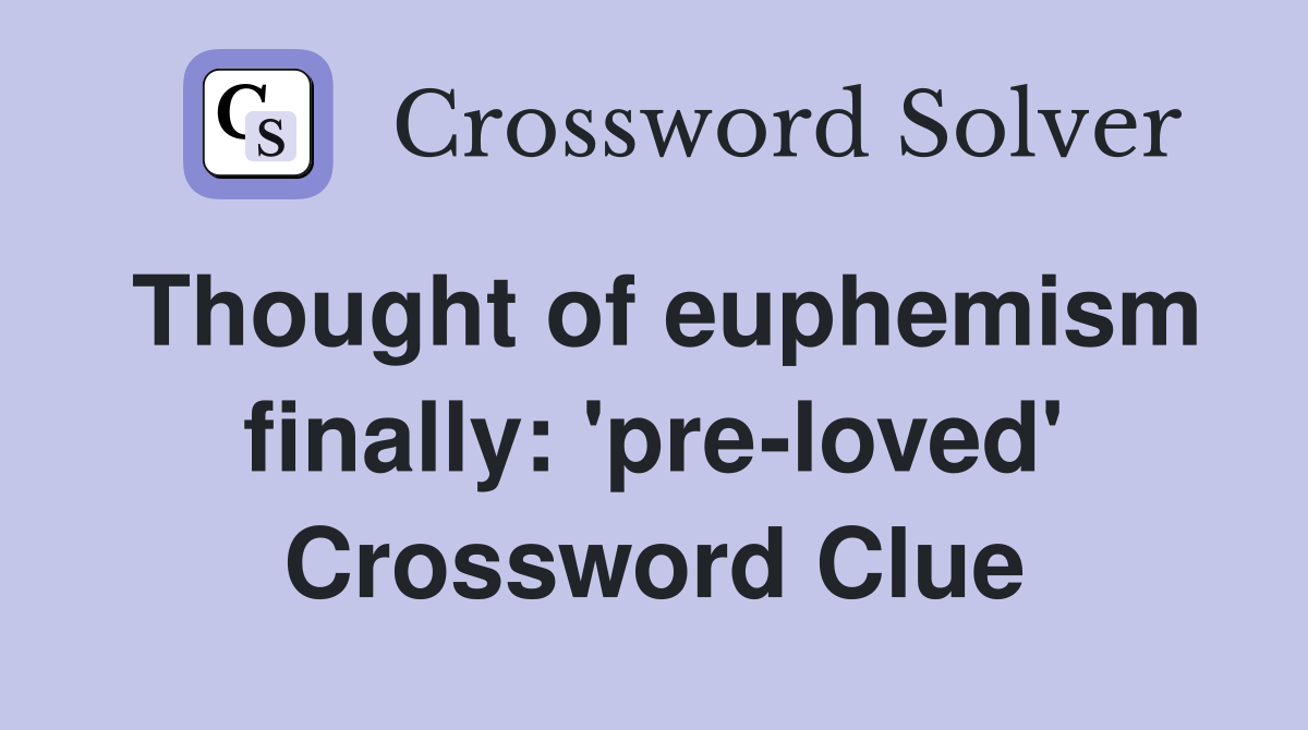 Thought of euphemism finally: 'pre-loved' Crossword Clue