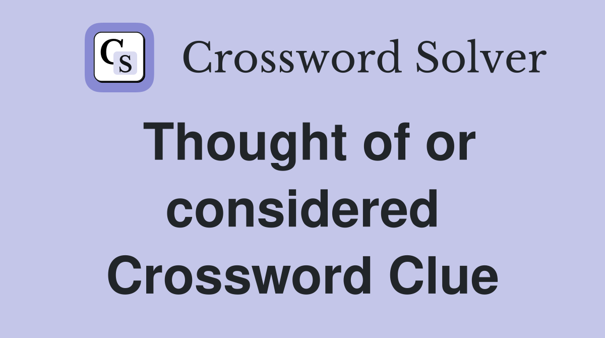 Thought of or considered Crossword Clue