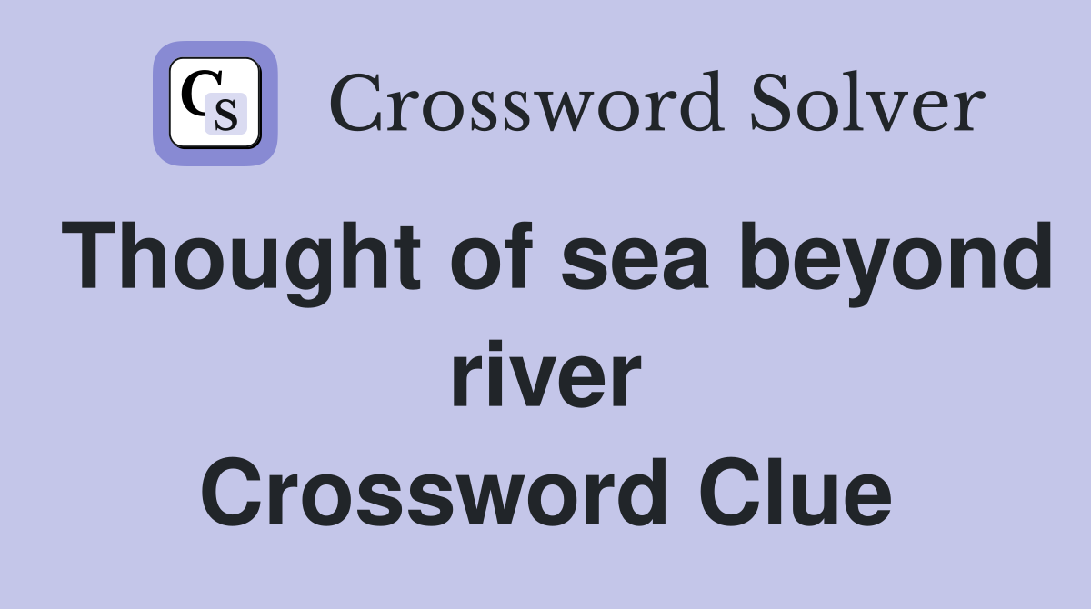 Thought of sea beyond river Crossword Clue