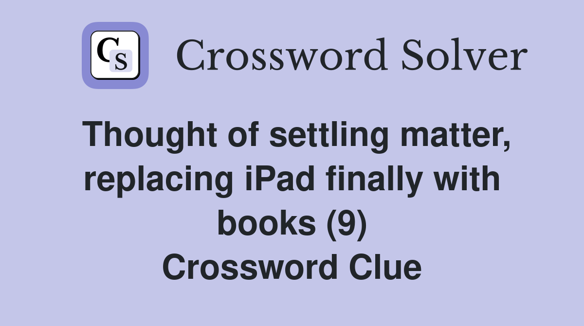 Thought of settling matter, replacing iPad finally with books (9) Crossword Clue