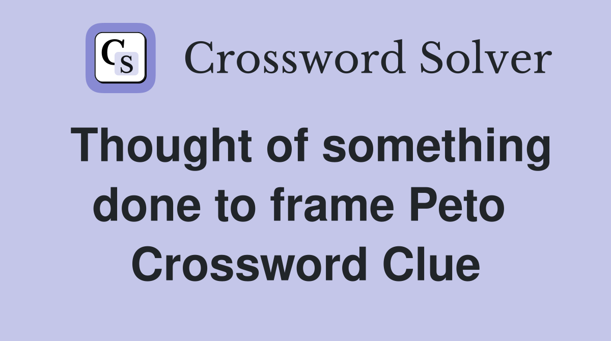 Thought of something done to frame Peto  Crossword Clue