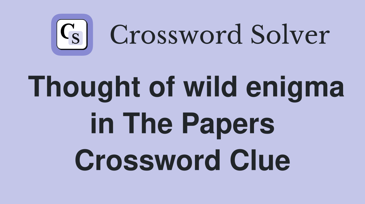 Thought of wild enigma in The Papers Crossword Clue