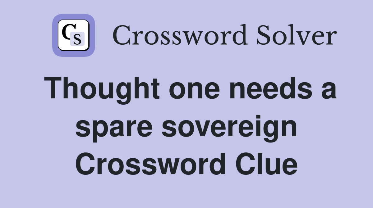 Thought one needs a spare sovereign Crossword Clue