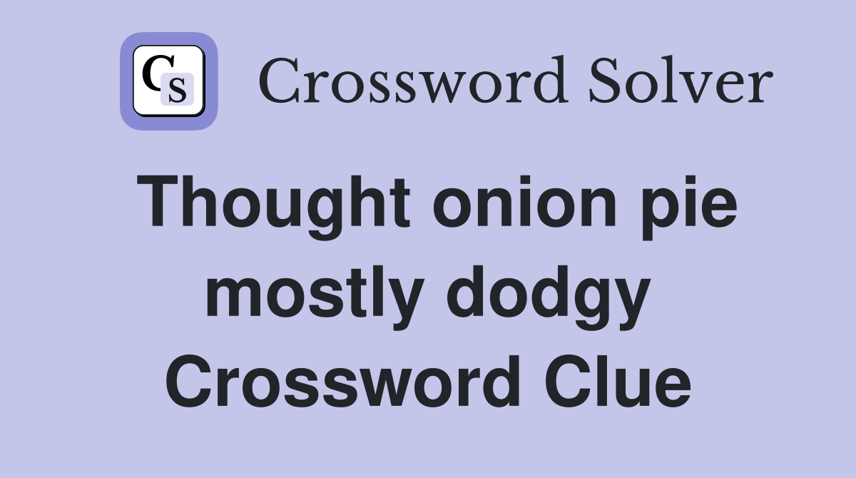 Thought onion pie mostly dodgy Crossword Clue