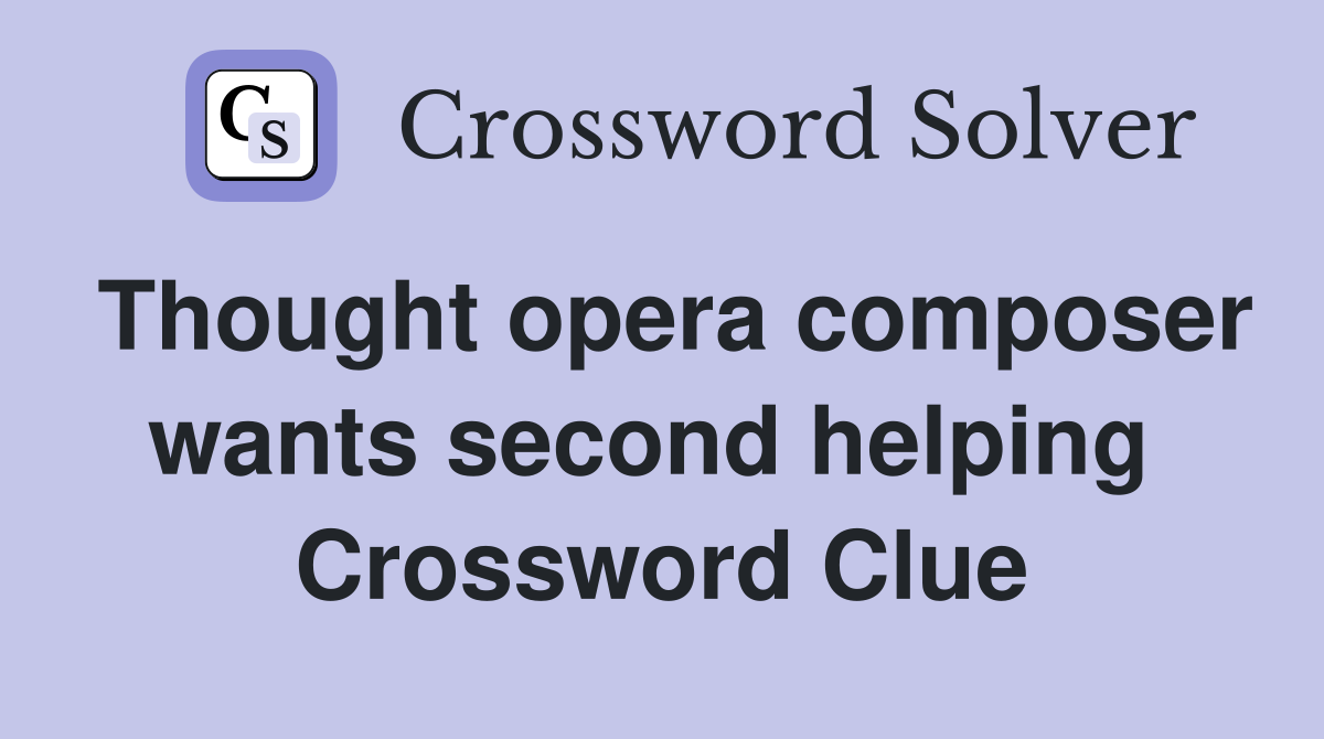 Thought opera composer wants second helping  Crossword Clue