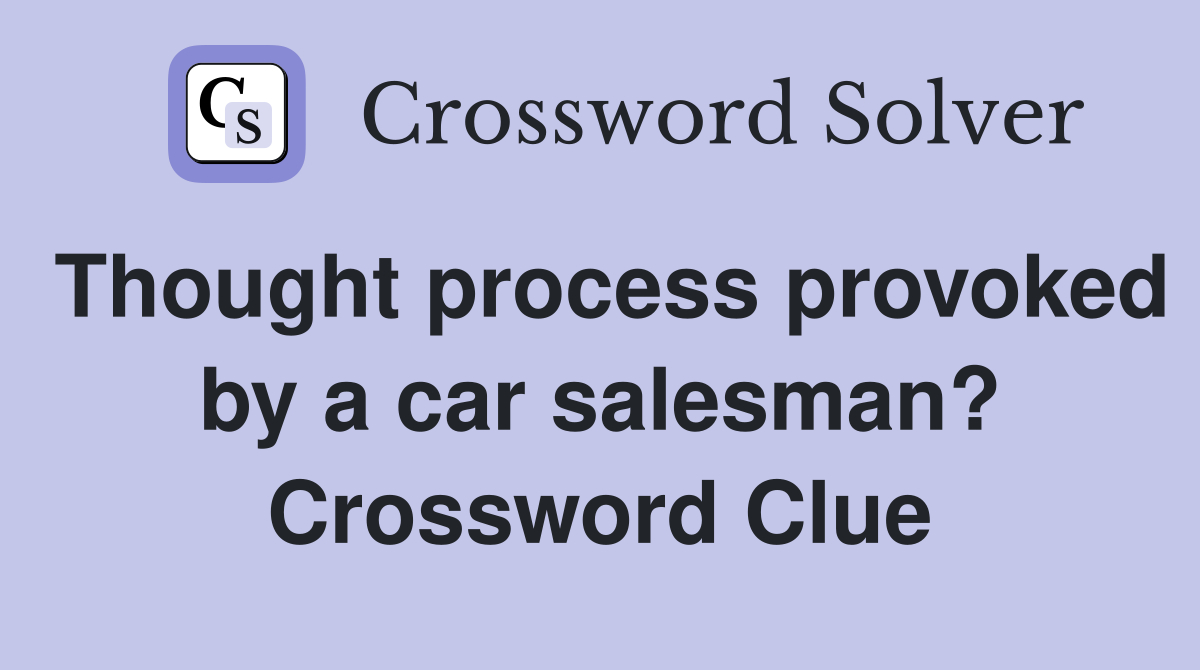 Thought process provoked by a car salesman? Crossword Clue
