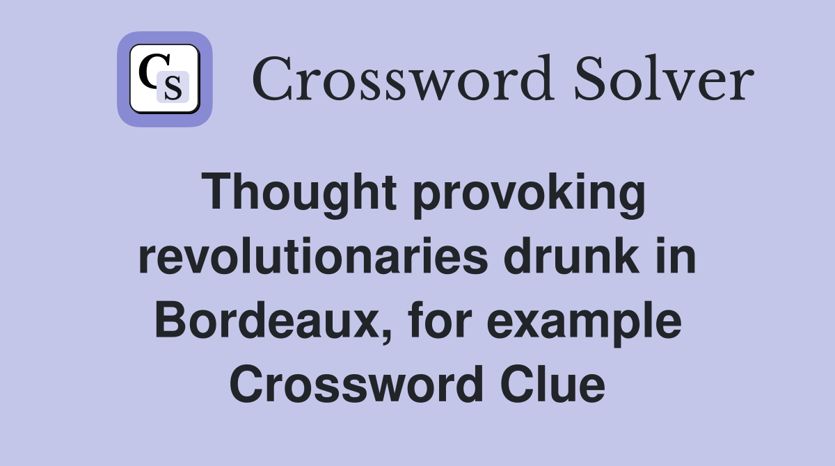 Thought provoking revolutionaries drunk in Bordeaux, for example Crossword Clue