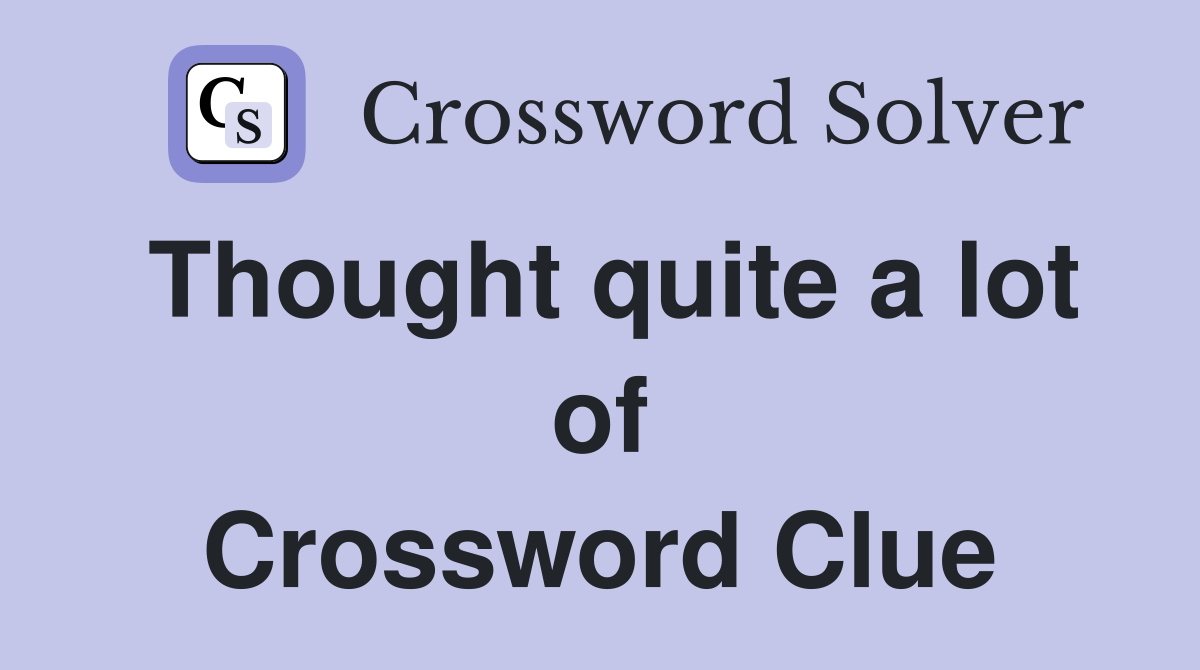 Thought quite a lot of Crossword Clue