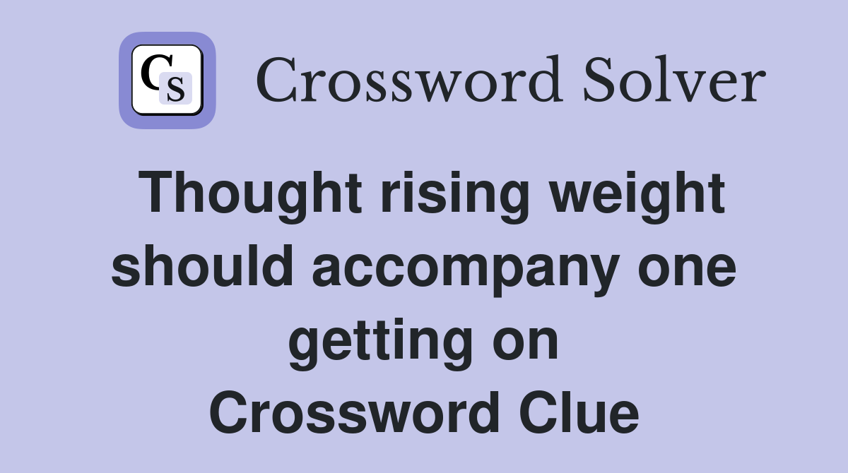 Thought rising weight should accompany one getting on Crossword Clue