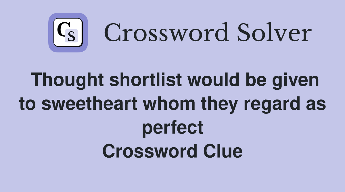 Thought shortlist would be given to sweetheart whom they regard as perfect Crossword Clue