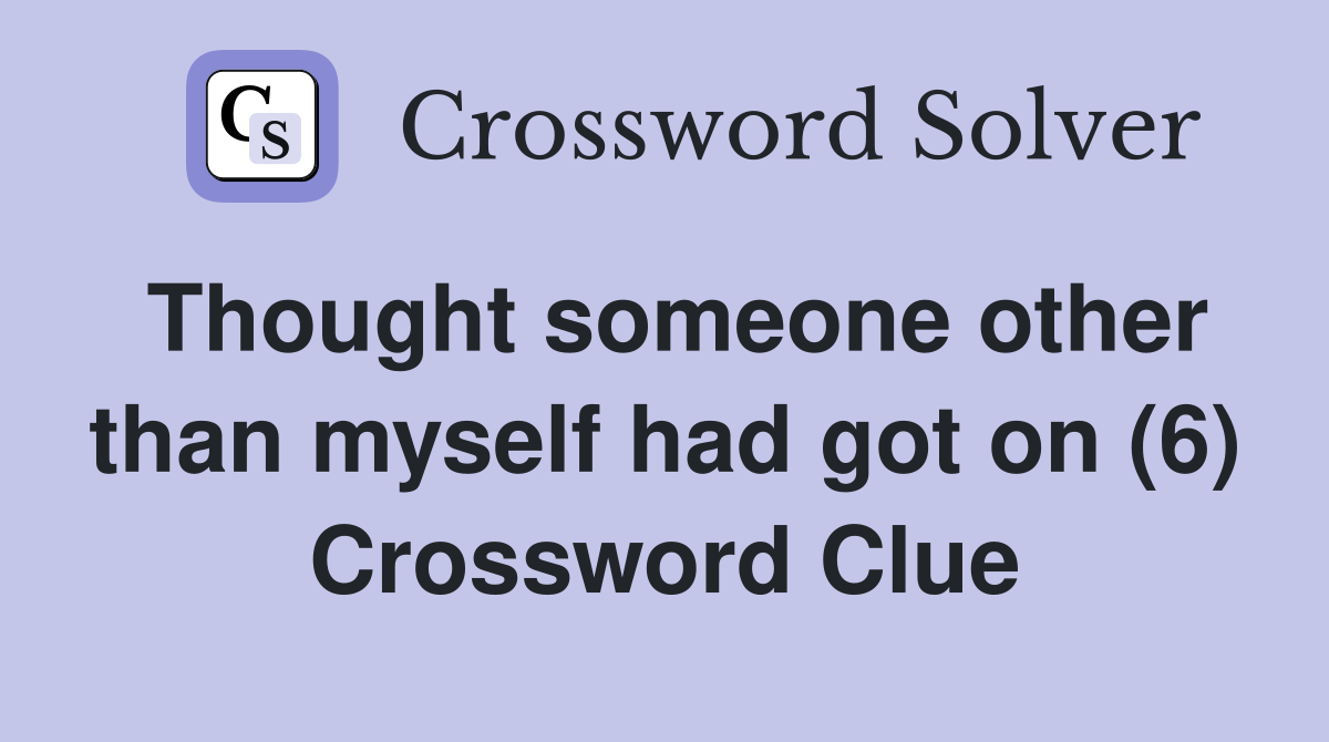 Thought someone other than myself had got on (6) Crossword Clue