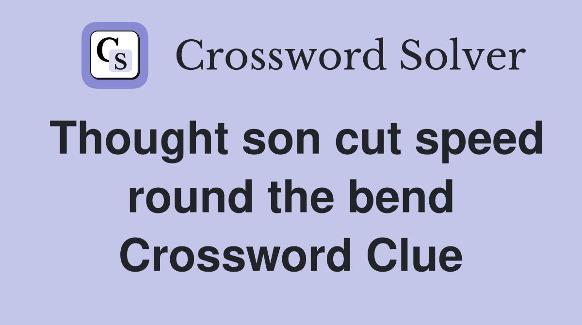 Thought son cut speed round the bend Crossword Clue